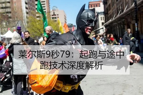 莱尔斯9秒79：起跑与途中跑技术深度解析
